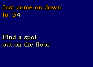 Just come on down
to 54

Find a spot
out on the floor