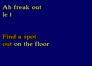 Ah freak out
1e 1

Find a spot
out on the floor