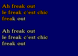 Ah freak out
1e freak dest chic
freak out

Ah freak out
1e freak c'est chic
freak out