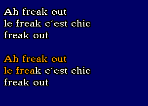 Ah freak out
1e freak dest chic
freak out

Ah freak out
1e freak c'est chic
freak out