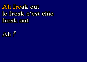 Ah freak out

1e freak dest chic
freak out

Ahf