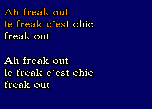 Ah freak out
1e freak dest chic
freak out

Ah freak out
1e freak c'est chic
freak out