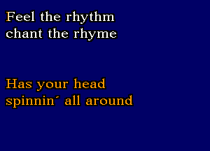 Feel the rhythm
chant the rhyme

Has your head
spinnin' all around