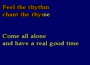 Feel the rhythm
chant the rhyme

Come all alone
and have a real good time