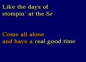 Like the days of
stompin' at the 8?

Come all alone
and have a real good time