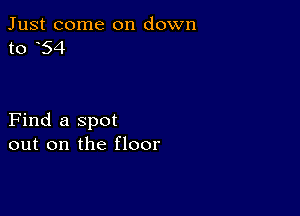 Just come on down
to 54

Find a spot
out on the floor