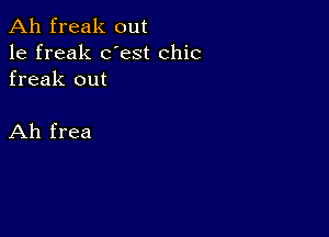 Ah freak out

1e freak dest chic
freak out

Ah frea