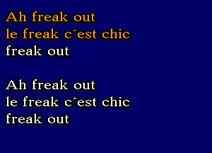 Ah freak out
1e freak dest chic
freak out

Ah freak out
1e freak c'est chic
freak out