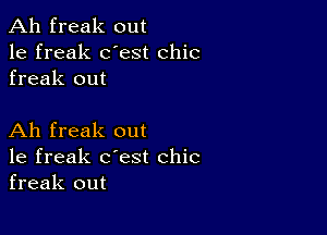 Ah freak out
1e freak dest chic
freak out

Ah freak out
1e freak c'est chic
freak out