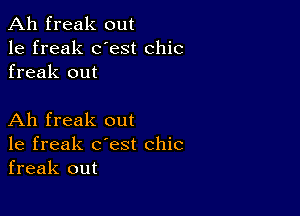 Ah freak out
1e freak dest chic
freak out

Ah freak out
1e freak c'est chic
freak out