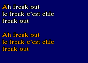 Ah freak out
1e freak dest chic
freak out

Ah freak out
1e freak c'est chic
freak out