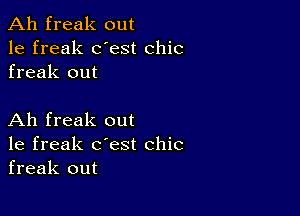 Ah freak out
1e freak dest chic
freak out

Ah freak out
1e freak c'est chic
freak out