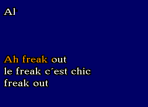 Ah freak out
1e freak c'est chic
freak out