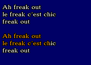 Ah freak out
1e freak dest chic
freak out

Ah freak out
1e freak c'est chic
freak out