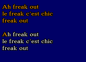 Ah freak out
1e freak dest chic
freak out

Ah freak out
1e freak c'est chic
freak out