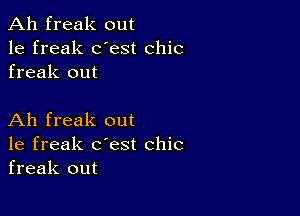 Ah freak out
1e freak dest chic
freak out

Ah freak out
1e freak c'est chic
freak out