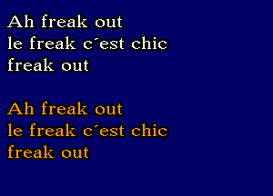 Ah freak out
1e freak dest chic
freak out

Ah freak out
1e freak c'est chic
freak out