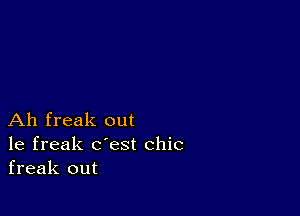 Ah freak out
1e freak c'est chic
freak out