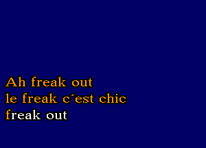 Ah freak out
1e freak c'est chic
freak out