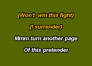 (Won't win this fight)

(I surrender)

Mmm tum another page

Of this pretender