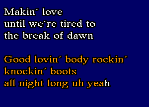 Makin' love
until we're tired to
the break of dawn

Good lovin' body rockin'
knockin' boots
all night long uh yeah