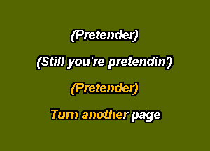 (Pretender)

(Stm you're pretendin)

(Pretender)

Tum another page