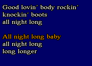 Good lovin' body rockin'
knockin' boots
all night long

All night long baby
all night long
long longer