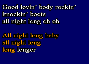 Good lovin' body rockin'
knockin' boots
all night long oh 011

All night long baby
all night long
long longer