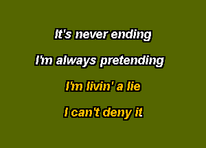 It's never ending

1m always pretending

I'm Iivin' a lie

I can't deny it