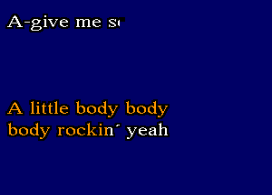 A-give me 3.

A little body body
body rockin' yeah