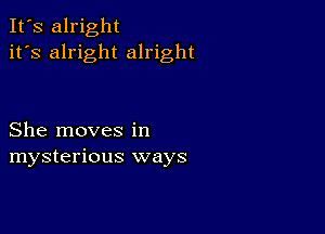 It's alright
it's alright alright

She moves in
mysterious ways