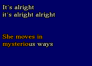 It's alright
it's alright alright

She moves in
mysterious ways