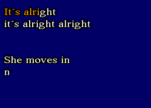 It's alright
it's alright alright

She moves in
n