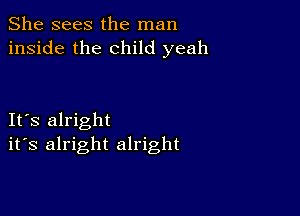 She sees the man
inside the child yeah

IFS alright
ifs alright alright