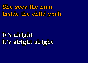 She sees the man
inside the child yeah

IFS alright
ifs alright alright