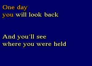 One day
you will look back

And you'll see
where you were held