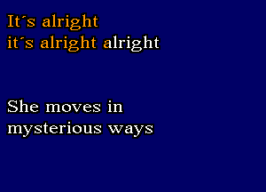 It's alright
it's alright alright

She moves in
mysterious ways