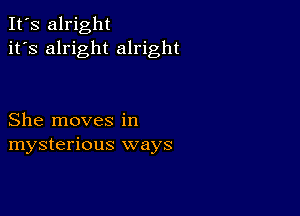 It's alright
it's alright alright

She moves in
mysterious ways