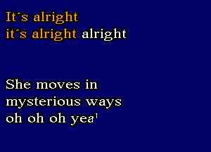 It's alright
it's alright alright

She moves in
mysterious ways
oh oh oh yea'