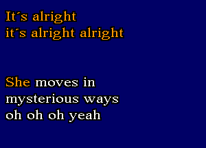 It's alright
it's alright alright

She moves in
mysterious ways
oh oh oh yeah