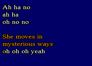 Ah ha no
ah ha
oh no no

She moves in

mysterious ways
oh oh oh yeah