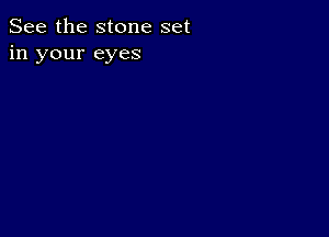 See the stone set
in your eyes