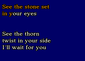 See the stone set
in your eyes

See the thorn
twist in your side
I'll wait for you