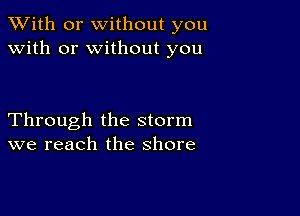 XVith or without you
with or without you

Through the storm
we reach the shore