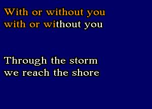 XVith or without you
with or without you

Through the storm
we reach the shore