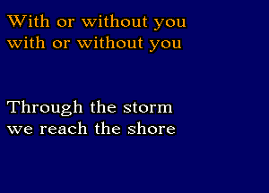 XVith or without you
with or without you

Through the storm
we reach the shore