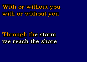 XVith or without you
with or without you

Through the storm
we reach the shore