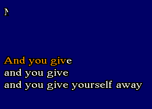 And you give
and you give
and you give yourself away