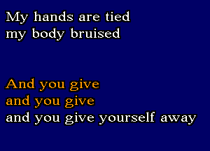 My hands are tied
my body bruised

And you give
and you give
and you give yourself away