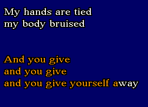 My hands are tied
my body bruised

And you give
and you give
and you give yourself away